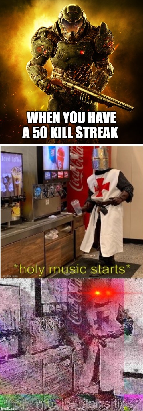 WHEN YOU HAVE A 50 KILL STREAK | image tagged in doom guy,triple the holy music | made w/ Imgflip meme maker