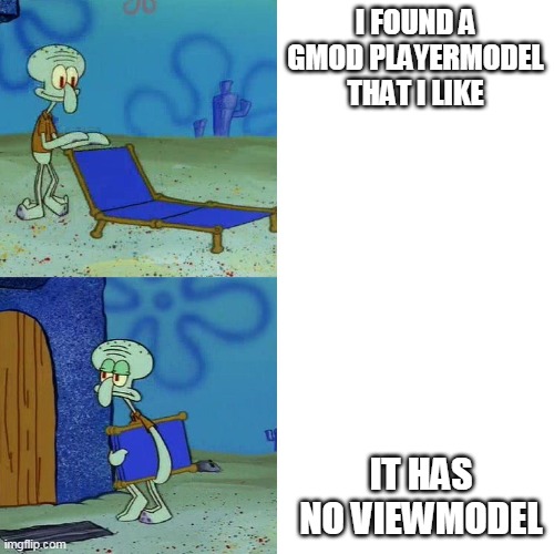 a thing | I FOUND A GMOD PLAYERMODEL THAT I LIKE; IT HAS NO VIEWMODEL | image tagged in squidward chair | made w/ Imgflip meme maker