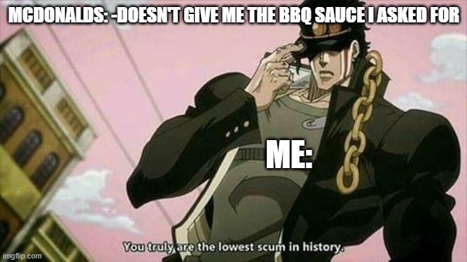 McDonalds is that cheap | MCDONALDS: -DOESN'T GIVE ME THE BBQ SAUCE I ASKED FOR; ME: | image tagged in the lowest scum in history | made w/ Imgflip meme maker