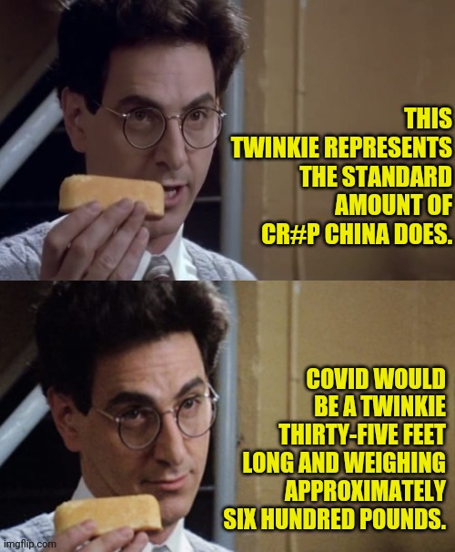 Egon Twinkie | THIS TWINKIE REPRESENTS THE STANDARD AMOUNT OF CR#P CHINA DOES. COVID WOULD BE A TWINKIE THIRTY-FIVE FEET LONG AND WEIGHING APPROXIMATELY SI | image tagged in egon twinkie | made w/ Imgflip meme maker