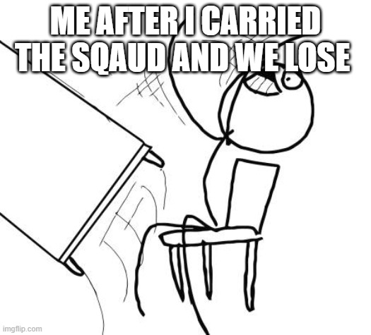 Table Flip Guy | ME AFTER I CARRIED THE SQAUD AND WE LOSE | image tagged in memes,table flip guy | made w/ Imgflip meme maker