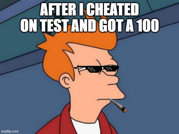 Futurama Fry | AFTER I CHEATED ON TEST AND GOT A 100 | image tagged in memes,futurama fry | made w/ Imgflip meme maker