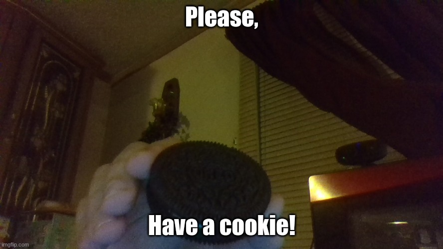 Have a cookie! :) | Please, Have a cookie! | image tagged in cookie | made w/ Imgflip meme maker