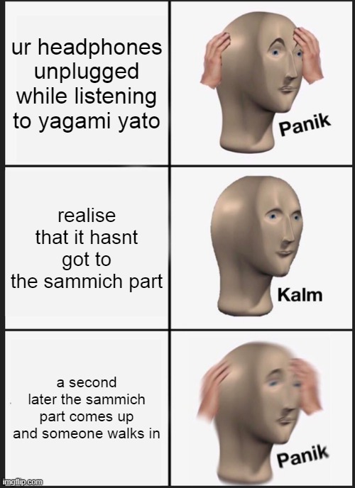 Panik Kalm Panik Meme | ur headphones unplugged while listening to yagami yato; realise that it hasnt got to the sammich part; a second later the sammich part comes up and someone walks in | image tagged in memes,panik kalm panik | made w/ Imgflip meme maker