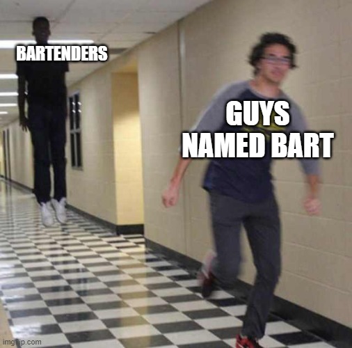 floating boy chasing running boy | BARTENDERS; GUYS NAMED BART | image tagged in floating boy chasing running boy,bartender | made w/ Imgflip meme maker