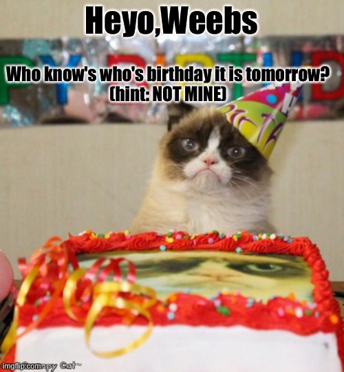 Date: October 8th | Heyo,Weebs; Who know's who's birthday it is tomorrow?
(hint: NOT MINE) | image tagged in memes,grumpy cat birthday,grumpy cat,mha | made w/ Imgflip meme maker