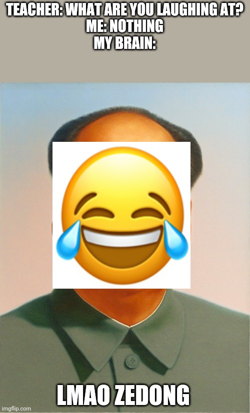 LMAO  Zedong | TEACHER: WHAT ARE YOU LAUGHING AT?
ME: NOTHING
MY BRAIN:; LMAO ZEDONG | image tagged in mao zedong,communism,political meme,politics,china | made w/ Imgflip meme maker