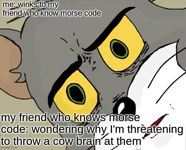 Unsettled Tom | me: winks to my friend who know morse code; my friend who knows morse code: wondering why I'm threatening to throw a cow brain at them | image tagged in memes,unsettled tom | made w/ Imgflip meme maker