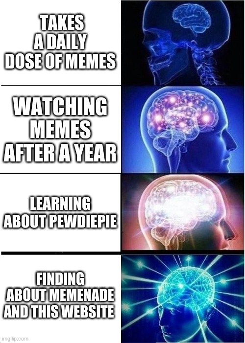 Expanding Brain Meme | TAKES A DAILY DOSE OF MEMES; WATCHING MEMES AFTER A YEAR; LEARNING ABOUT PEWDIEPIE; FINDING ABOUT MEMENADE AND THIS WEBSITE | image tagged in memes,expanding brain | made w/ Imgflip meme maker