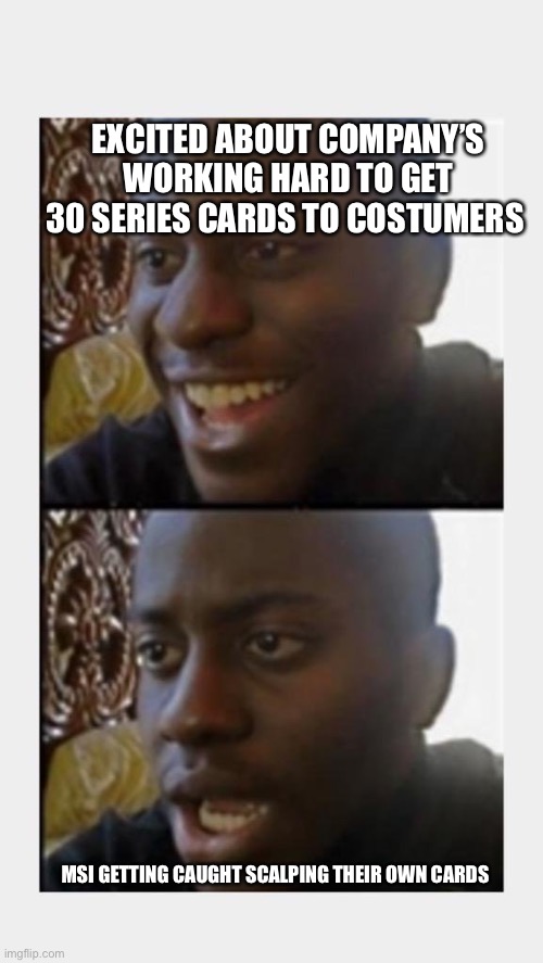 Happy then Sad Black Man | EXCITED ABOUT COMPANY’S WORKING HARD TO GET 30 SERIES CARDS TO COSTUMERS; MSI GETTING CAUGHT SCALPING THEIR OWN CARDS | image tagged in happy then sad black man | made w/ Imgflip meme maker