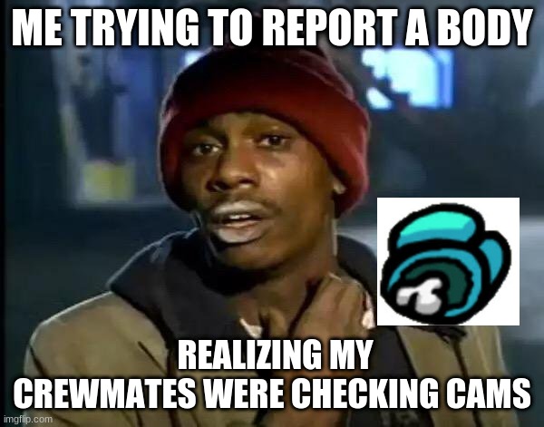 Y'all Got Any More Of That Meme | ME TRYING TO REPORT A BODY; REALIZING MY CREWMATES WERE CHECKING CAMS | image tagged in memes,y'all got any more of that | made w/ Imgflip meme maker