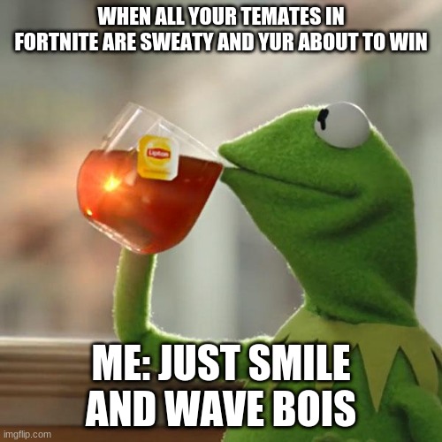 But That's None Of My Business | WHEN ALL YOUR TEMATES IN FORTNITE ARE SWEATY AND YUR ABOUT TO WIN; ME: JUST SMILE AND WAVE BOIS | image tagged in memes,but that's none of my business,kermit the frog | made w/ Imgflip meme maker