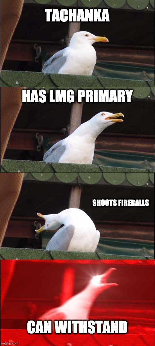 Tachankaaaaaa | TACHANKA; HAS LMG PRIMARY; SHOOTS FIREBALLS; CAN WITHSTAND | image tagged in memes,inhaling seagull | made w/ Imgflip meme maker