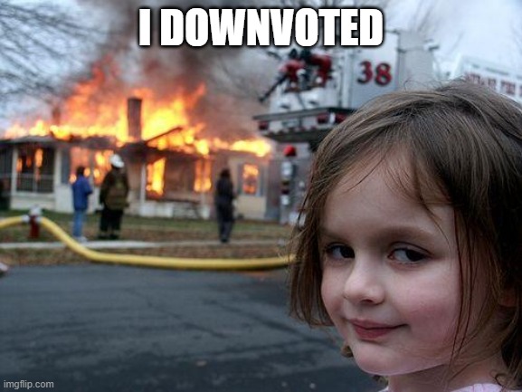 Disaster Girl Meme | I DOWNVOTED | image tagged in memes,disaster girl | made w/ Imgflip meme maker
