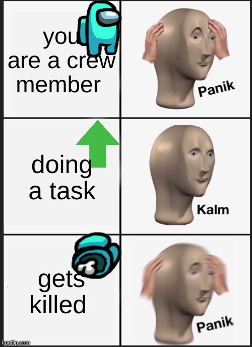 Panik Kalm Panik Meme | you are a crew member; doing a task; gets killed | image tagged in memes,panik kalm panik | made w/ Imgflip meme maker