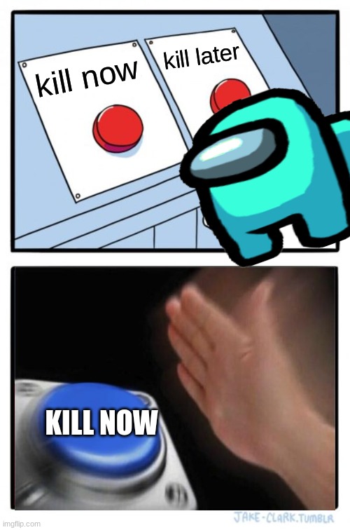 Two Buttons | kill later; kill now; KILL NOW | image tagged in memes,two buttons | made w/ Imgflip meme maker