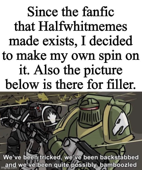 We’ve been tricked, we’ve been backstabbed, and we’ve been quite | Since the fanfic that Halfwhitmemes made exists, I decided to make my own spin on it. Also the picture below is there for filler. | image tagged in we ve been tricked we ve been backstabbed and we ve been quite | made w/ Imgflip meme maker