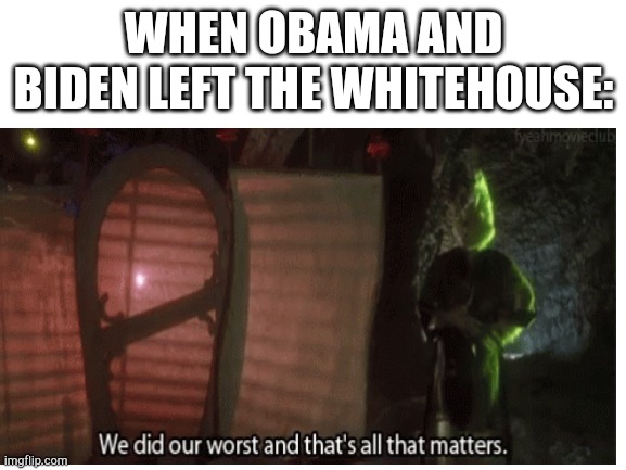 You know it's true. | WHEN OBAMA AND BIDEN LEFT THE WHITEHOUSE: | image tagged in funny | made w/ Imgflip meme maker