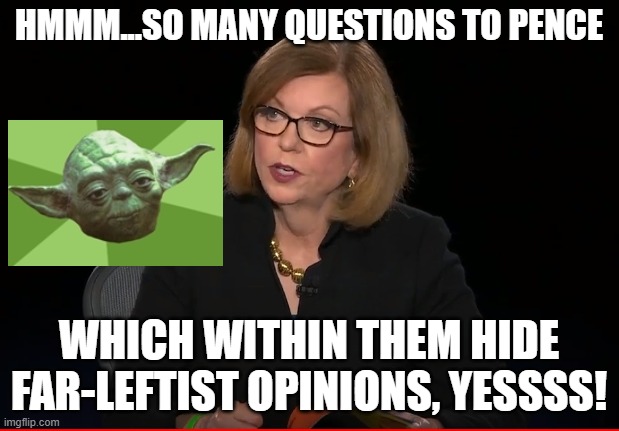 MASTER YODA REACTION TO VP DEBATE- Moderator (in essence): 'When did you stop beating your wife Pence?' | HMMM...SO MANY QUESTIONS TO PENCE; WHICH WITHIN THEM HIDE FAR-LEFTIST OPINIONS, YESSSS! | image tagged in vp debate,pence,kamala harris,presidential debate,politics,trump | made w/ Imgflip meme maker