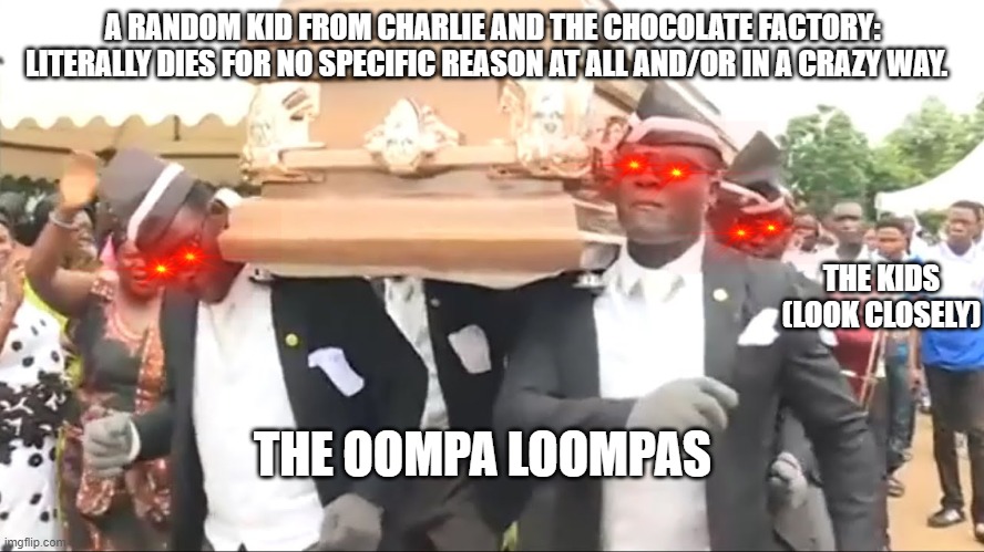 Coffin Dance | A RANDOM KID FROM CHARLIE AND THE CHOCOLATE FACTORY: LITERALLY DIES FOR NO SPECIFIC REASON AT ALL AND/OR IN A CRAZY WAY. THE KIDS (LOOK CLOSELY); THE OOMPA LOOMPAS | image tagged in coffin dance,charlie and the chocolate factory | made w/ Imgflip meme maker