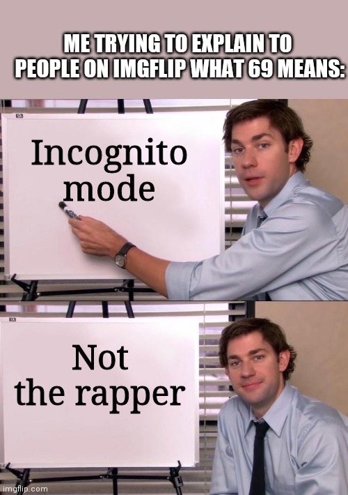 Ruining childhoods one by one with a smile on my face *thumbs up* | ME TRYING TO EXPLAIN TO  PEOPLE ON IMGFLIP WHAT 69 MEANS:; Incognito mode; Not the rapper | image tagged in jim halpert explains | made w/ Imgflip meme maker