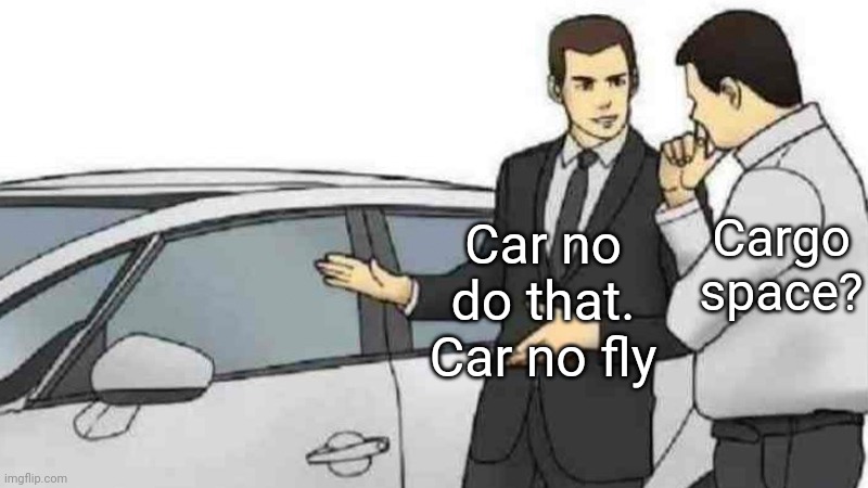 Car no go space | Cargo space? Car no do that. Car no fly | image tagged in memes,car salesman slaps roof of car,space,car | made w/ Imgflip meme maker