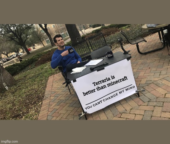 Ima trigger every minecraft player out there... | Terraria is better than minecraft | image tagged in you can't change my mind | made w/ Imgflip meme maker
