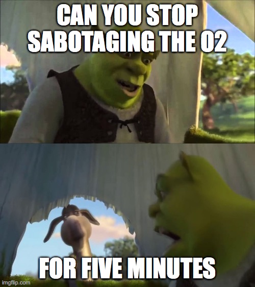 O2 Sabotage Spam | CAN YOU STOP SABOTAGING THE O2; FOR FIVE MINUTES | image tagged in shrek five minutes | made w/ Imgflip meme maker