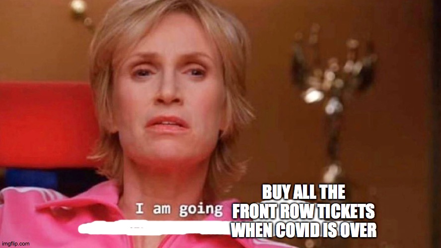 Sue Sylvester | BUY ALL THE FRONT ROW TICKETS WHEN COVID IS OVER | image tagged in sue sylvester | made w/ Imgflip meme maker