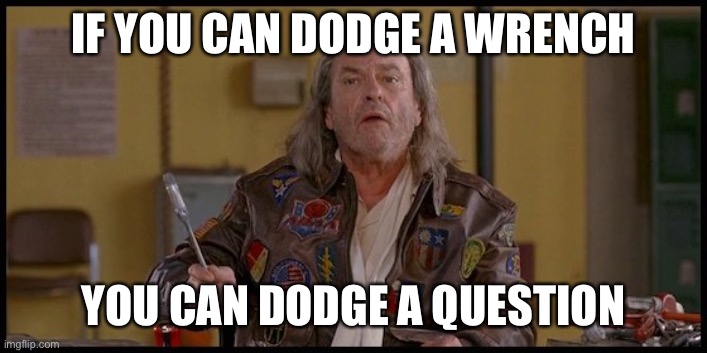 dodge wrench dodge ball | IF YOU CAN DODGE A WRENCH; YOU CAN DODGE A QUESTION | image tagged in dodge wrench dodge ball | made w/ Imgflip meme maker