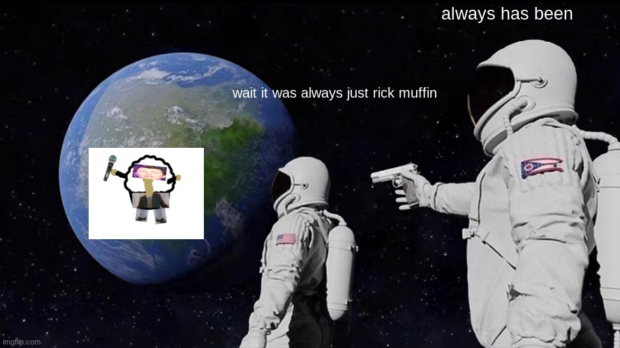 Always Has Been | always has been; wait it was always just rick muffin | image tagged in memes,always has been | made w/ Imgflip meme maker