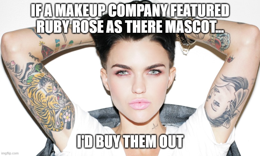 ruby rose meme | IF A MAKEUP COMPANY FEATURED RUBY ROSE AS THERE MASCOT... I'D BUY THEM OUT | image tagged in ruby rose | made w/ Imgflip meme maker