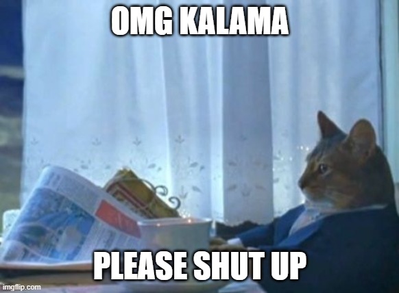 I Should Buy A Boat Cat | OMG KALAMA; PLEASE SHUT UP | image tagged in memes,i should buy a boat cat | made w/ Imgflip meme maker