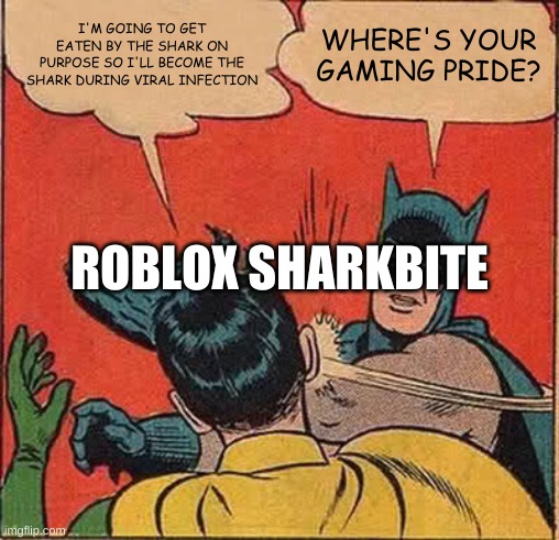 Batman Slapping Robin Meme | I'M GOING TO GET EATEN BY THE SHARK ON PURPOSE SO I'LL BECOME THE SHARK DURING VIRAL INFECTION; WHERE'S YOUR GAMING PRIDE? ROBLOX SHARKBITE | image tagged in memes,batman slapping robin | made w/ Imgflip meme maker
