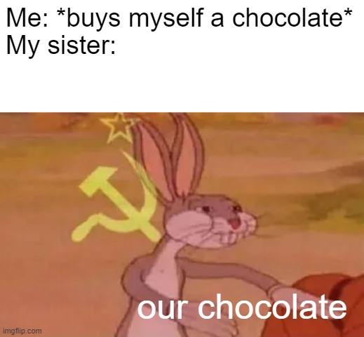 When you buy yourself a chocolate | Me: *buys myself a chocolate*
My sister:; our chocolate | image tagged in bugs bunny communist | made w/ Imgflip meme maker