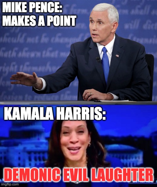 The VP debate in a nutshell | MIKE PENCE:
MAKES A POINT; KAMALA HARRIS:; DEMONIC EVIL LAUGHTER | image tagged in funny,memes,politics,mike pence,kamala harris | made w/ Imgflip meme maker