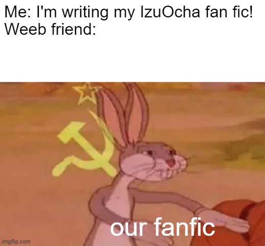 My weeb friend always asks me to add her OC into my fan fic | Me: I'm writing my IzuOcha fan fic!
Weeb friend:; our fanfic | image tagged in bugs bunny communist | made w/ Imgflip meme maker