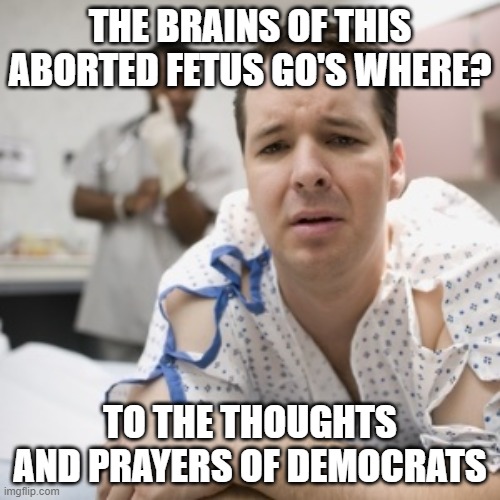 He's old enough to determine gender, not gun rights | THE BRAINS OF THIS ABORTED FETUS GO'S WHERE? TO THE THOUGHTS AND PRAYERS OF DEMOCRATS | image tagged in rectal | made w/ Imgflip meme maker
