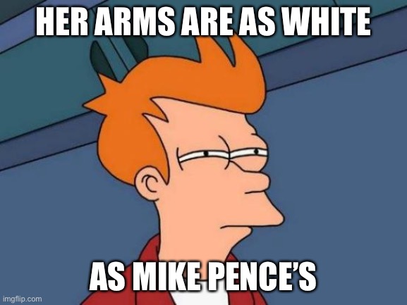 Futurama Fry Meme | HER ARMS ARE AS WHITE AS MIKE PENCE’S | image tagged in memes,futurama fry | made w/ Imgflip meme maker
