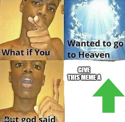 What if you wanted to go to Heaven | GIVE THIS MEME A | image tagged in what if you wanted to go to heaven | made w/ Imgflip meme maker