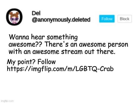Del Announcement | Wanna hear something awesome?? There's an awesome person with an awesome stream out there. My point? Follow https://imgflip.com/m/LGBTQ-Crab | image tagged in del announcement | made w/ Imgflip meme maker