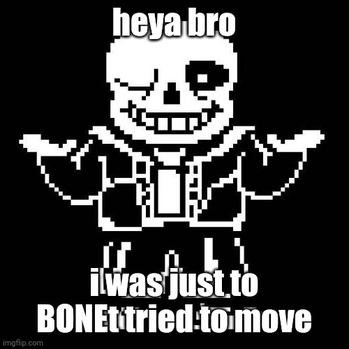 sans undertale | heya bro i was just to BONEt tried to move | image tagged in sans undertale | made w/ Imgflip meme maker