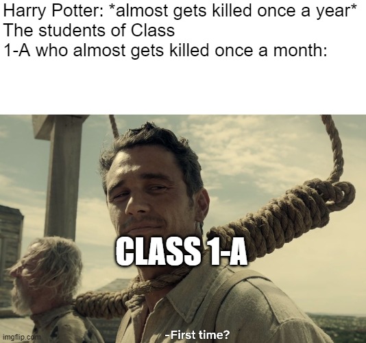 They go through more trouble than Harry Potter and his friends | Harry Potter: *almost gets killed once a year*
The students of Class 1-A who almost gets killed once a month:; CLASS 1-A | image tagged in first time | made w/ Imgflip meme maker