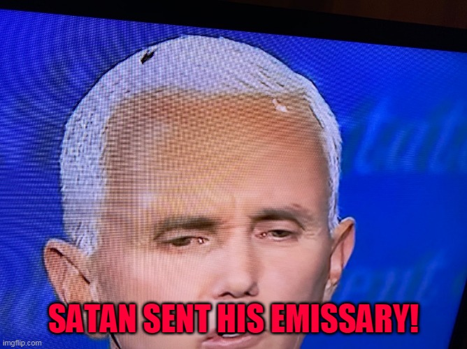 Fly On Pence Head | SATAN SENT HIS EMISSARY! | image tagged in debate fly on pence head,satan,pence,presidential debate | made w/ Imgflip meme maker