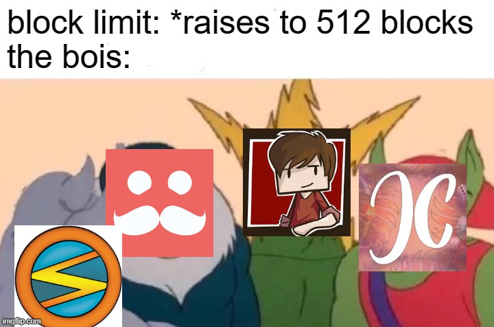 Me And The Boys | block limit: *raises to 512 blocks 
the bois: | image tagged in memes,me and the boys | made w/ Imgflip meme maker