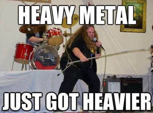 Heavy Metal Just Got Heavier | image tagged in memes,heavy metal just got heavier,heavy metal memes | made w/ Imgflip meme maker