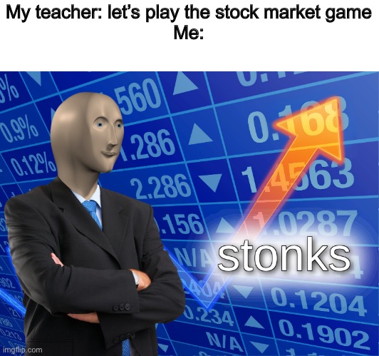 We have financial literacy and are learning about stocks, this is the only thing coming to my mind | My teacher: let’s play the stock market game
Me: | image tagged in stonks,school | made w/ Imgflip meme maker
