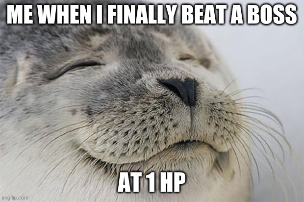 Satisfied Seal Meme | ME WHEN I FINALLY BEAT A BOSS; AT 1 HP | image tagged in memes,satisfied seal | made w/ Imgflip meme maker
