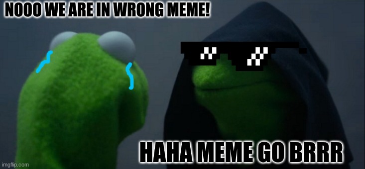 Oops all wrong! | NOOO WE ARE IN WRONG MEME! HAHA MEME GO BRRR | image tagged in memes,evil kermit,nooo haha go brrr | made w/ Imgflip meme maker