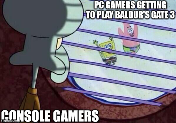 Baldur's Gate 3 Blues | PC GAMERS GETTING TO PLAY BALDUR'S GATE 3; CONSOLE GAMERS | image tagged in squidward window,baldur's gate,baldur's gate 3,pc gaming | made w/ Imgflip meme maker